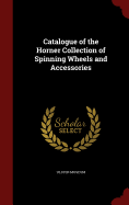 Catalogue of the Horner Collection of Spinning Wheels and Accessories