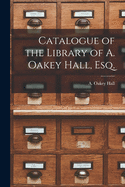 Catalogue of the Library of A. Oakey Hall, Esq.