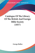 Catalogue Of The Library Of The British And Foreign Bible Society (1857)