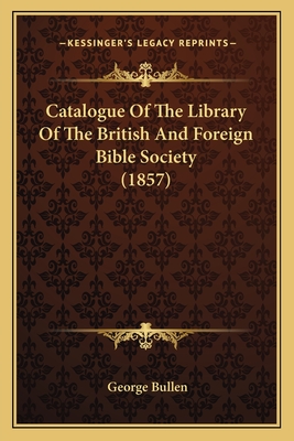 Catalogue of the Library of the British and Foreign Bible Society (1857) - Bullen, George