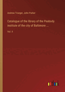 Catalogue of the library of the Peabody institute of the city of Baltimore ...: Vol. II