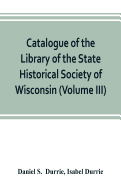 Catalogue of the Library of the State Historical Society of Wisconsin (Volume III)