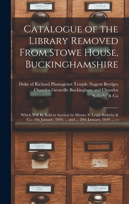 Catalogue of the Library Removed From Stowe House, Buckinghamshire: Which Will Be Sold at Auction by Messrs. S. Leigh Sotheby & Co.- 8th January, 1849, ... and ... 29th January, 1849 .... -- - Buckingham and Chandos, Richard Plant (Creator), and Sotheby & Co (London, England) (Creator)