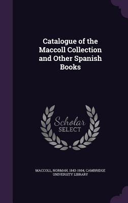 Catalogue of the Maccoll Collection and Other Spanish Books - MacColl, Norman, and Cambridge University Library (Creator)