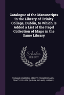 Catalogue of the Manuscripts: In the Library of Trinity College, Dublin to Which Is Added, a List of the Fagel Collection of Maps in the Same Library (Classic Reprint)