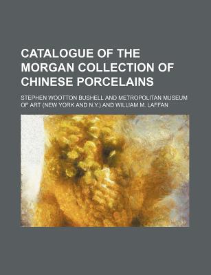 Catalogue of the Morgan Collection of Chinese Porcelains - Bushell, Stephen Wootton