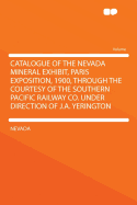 Catalogue of the Nevada Mineral Exhibit, Paris Exposition, 1900, Through the Courtesy of the Southern Pacific Railway Co. Under Direction of J.A. Yerington