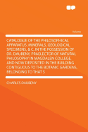 Catalogue of the Philosophical Apparatus, Minerals, Geological Specimens, &C. in the Possession of Dr. Daubeny, Praelector of Natural Philosophy in Magdalen College: And Now Deposited in the Building Contiguous to the Botanic Gardens, Belonging to That So