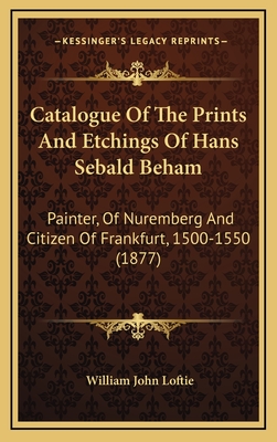 Catalogue of the Prints and Etchings of Hans Sebald Beham: Painter, of Nuremberg and Citizen of Frankfurt, 1500-1550 (1877) - Loftie, William John