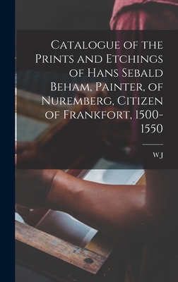 Catalogue of the Prints and Etchings of Hans Sebald Beham, Painter, of Nuremberg, Citizen of Frankfort, 1500-1550 - Loftie, W J 1839-1911