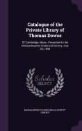 Catalogue of the Private Library of Thomas Dowse: Of Cambridge, Mass., Presented to the Massachusetts Historical Society, July 30, 1856