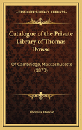 Catalogue of the Private Library of Thomas Dowse: Of Cambridge, Massachusetts (1870)