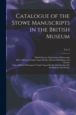 Catalogue of the Stowe Manuscripts in the British Museum; Vol. 2 - British Museum Department of Manuscr (Creator), and Buckingham and Chandos, Richard Templ (Creator), and Buckingham and...