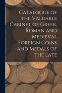 Catalogue of the Valuable Cabinet of Greek, Roman and Medieval Foreign Coins and Medals of the Late