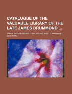 Catalogue of the Valuable Library of the Late James Drummond