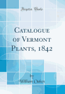 Catalogue of Vermont Plants, 1842 (Classic Reprint)