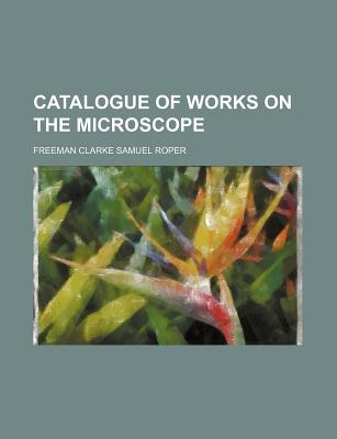 Catalogue of Works on the Microscope - Roper, Freeman Clarke Samuel