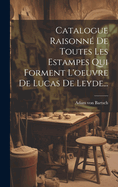 Catalogue Raisonn? de Toutes Les Estampes Qui Forment l'Oeuvre de Lucas de Leyde...