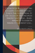 Catalogue Raisonne Des Estampes Gravees A L'Eau-Forte Par Guido Reni, Et de Celles de Ses Disciples Simon Cantarini ... Jean-Andre Et Elisabeth Sirani, Et Laurent Loli...