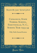 Catalogue, State Normal School, Fayetteville, N. C., School Year 1933-34: Fifty-Sixth Annual Session (Classic Reprint)
