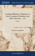 Catalogus Bibliothec Harleian, in Locos Communes Distributus cum Indice Auctorum. ... of 2; Volume 2