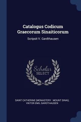 Catalogus Codicum Graecorum Sinaiticorum: Scripsit V. Gardthausen - Saint Catherine (Monastery Mount Sinai (Creator), and Viktor Emil Gardthausen (Creator)