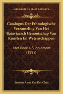 Catalogus Der Ethnologische Verzameling Van Het Bataviaasch Genootschap Van Kunsten En Wetenschappen: Met Book 4 Supplement (1885)