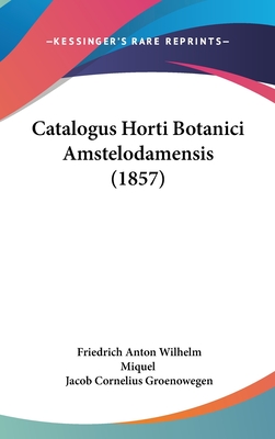 Catalogus Horti Botanici Amstelodamensis (1857) - Miquel, Friedrich Anton Wilhelm, and Groenowegen, Jacob Cornelius