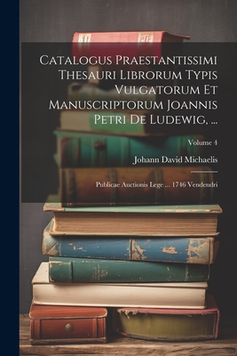 Catalogus Praestantissimi Thesauri Librorum Typis Vulgatorum Et Manuscriptorum Joannis Petri De Ludewig, ...: Publicae Auctionis Lege ... 1746 Vendendri; Volume 4 - Michaelis, Johann David