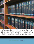 Cataluna, 1: Historia de La Guerra de La Independencia En El Antiguo Principado...