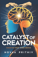 Catalyst of Creation: Discover Your Inner Genius: Unlock the Power of Creativity and Innovation in Every Aspect of Life, Creative Problem-Solving, Cultivating Creativity in Business