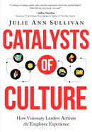 Catalysts of Culture - How Visionary Leaders Activate the Employee Experience: How Visionary Leaders Activate the Employee Experience