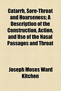 Catarrh, Sore-Throat and Hoarseness; A Description of the Construction, Action, and Use of the Nasal Passages and Throat - Kitchen, Joseph Moses Ward