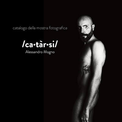 catarsi: catalogo della mostra fotografica - Mogno, Alessandro (Photographer), and Dionello, Chiara (Foreword by), and Andretta, Giuseppe (Contributions by)