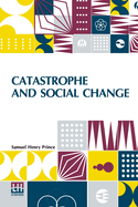 Catastrophe And Social Change: Based Upon A Sociological Study Of The Halifax Disaster