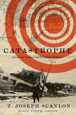 Catastrophe: Stories and Lessons from the Halifax Explosion - Scanlon, T Joseph, and Sarty, Roger (Editor)