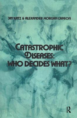 Catastrophic Diseases: Who Decides What? - Katz, Jay, and Capron, Alexander Morgan