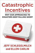 Catastrophic Incentives: Why Our Approaches to Disasters Keep Falling Short