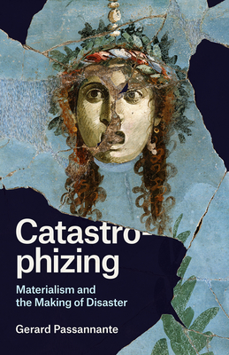 Catastrophizing: Materialism and the Making of Disaster - Passannante, Gerard