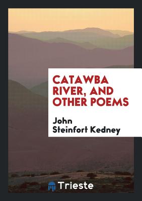 Catawba River, and Other Poems - Kedney, John Steinfort