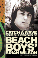 Catch a Wave: The Rise, Fall, and Redemption of the Beach Boys' Brian Wilson
