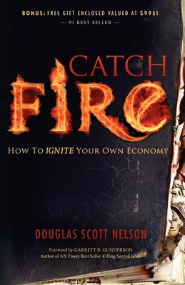 Catch Fire: How to Ignite Your Own Economy - Nelson, Douglas Scott