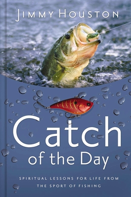Catch of the Day: Spiritual Lessons for Life from the Sport of Fishing (A 365-Day Devotional) - Perfect Christian Men and Women Who Love to Fish - Houston, Jimmy