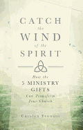 Catch the Wind of the Spirit: How the 5 Ministry Gifts Can Transform Your Church