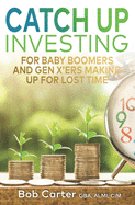 Catch Up Investing: For Baby Boomers and Gen X'rs Making up for Lost Time