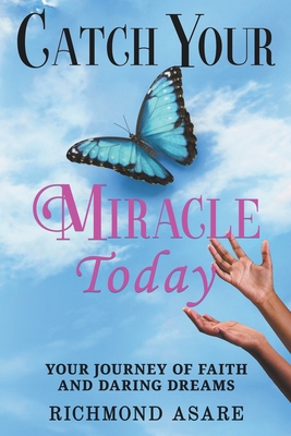 "Catch Your Miracle Today: Your Journey of Faith And Daring Dreams" - Asare, Richmond