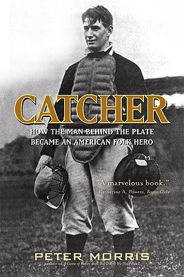 Catcher: How the Man Behind the Plate Became an American Folk Hero - Morris, Peter