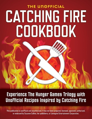 Catching Fire Cookbook: Experience the Hunger Games Trilogy with Unofficial Recipes Inspired by Catching Fire - Rockridge Press