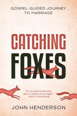 Catching Foxes: A Gospel-Guided Journey to Marriage - Henderson, John