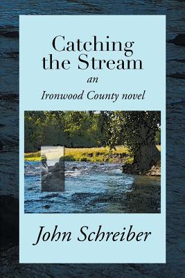 Catching the Stream: An Ironwood County Novel - Schreiber, John